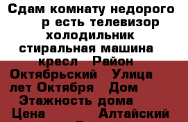 Сдам комнату недорого 5000р есть телевизор холодильник стиральная машина 2 кресл › Район ­ Октябрьский › Улица ­ 40лет Октября › Дом ­ 35 › Этажность дома ­ 5 › Цена ­ 5 000 - Алтайский край, Барнаул г. Недвижимость » Квартиры аренда   . Алтайский край